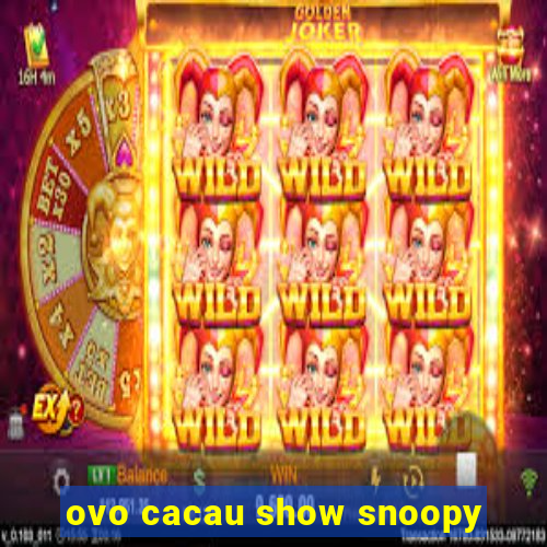 ovo cacau show snoopy